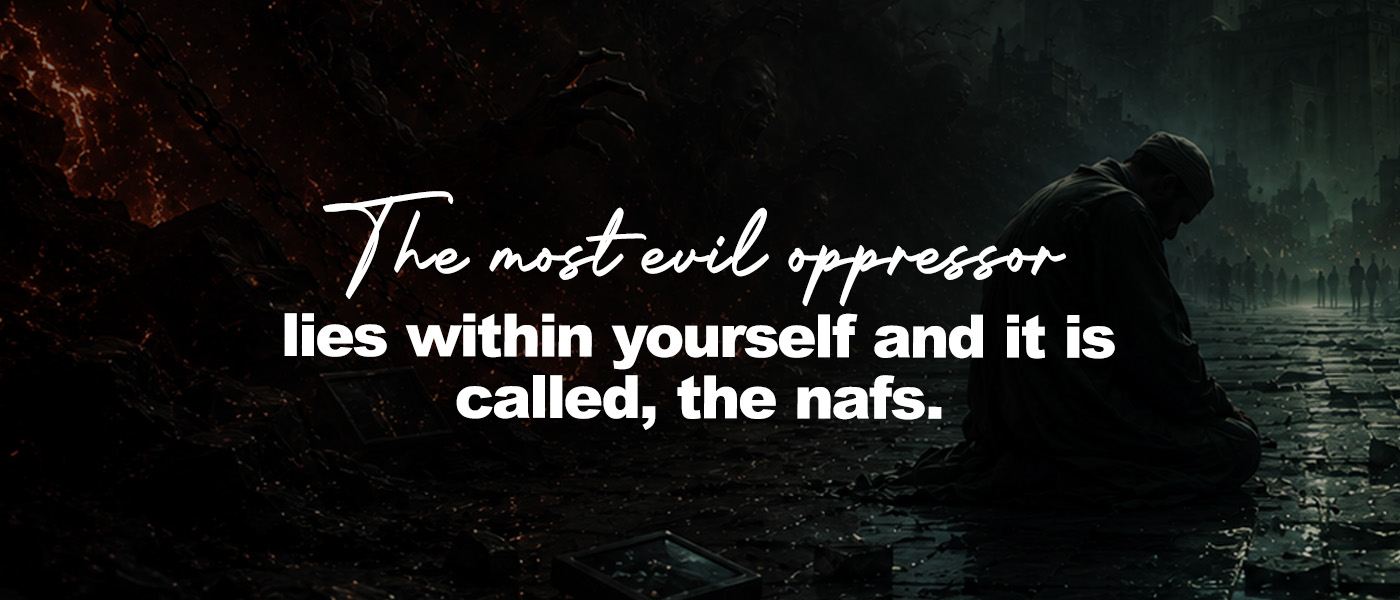 The most evil oppressor lies within yourself and it is called, the nafs